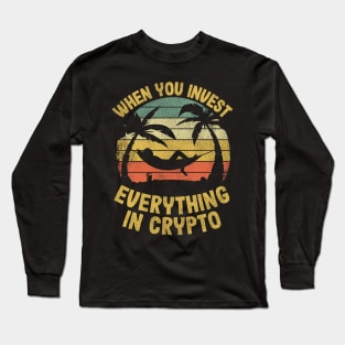 When You Invest Everything In Crypto Funny Cryptocurrency Gift Long Sleeve T-Shirt